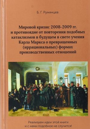 Mirovoj krizis 2008-2009 gg. i protivojadie ot povtorenija podobnykh kataklizmov v buduschem v svete uchenija Karla Marksa o prevraschennykh (irratsionalnykh) formakh proizvodstvennykh otnoshenij