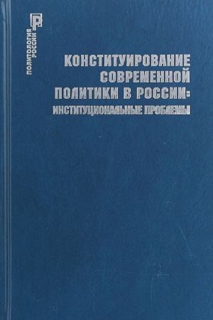 Конституирование современной политики в России. Институциональные проблемы