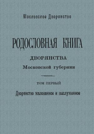 Rodoslovnaja kniga dvorjanstva Moskovskoj gubernii. Tom 1. Dvorjanstvo zhalovannoe i vysluzhennoe. A - I