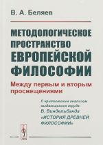 Metodologicheskoe prostranstvo evropejskoj filosofii. Mezhdu pervym i vtorym prosveschenijami. C kriticheskim analizom vydajuschegosja truda V. Vindelbanda "Istorija drevnej filosofii")