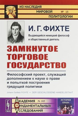 Zamknutoe torgovoe gosudarstvo. Filosofskij proekt, sluzhaschij dopolneniem k nauke o prave i popytkoj postroenija grjaduschej politiki