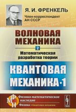 Volnovaja mekhanika. Chast 2. Matematicheskaja razrabotka teorii. Kvantovaja mekhanika-1