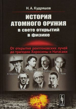 Istorija atomnogo oruzhija v svete otkrytij v fizike. Ot otkrytija rentgenovskikh luchej do tragedii Khirosimy i Nagasaki