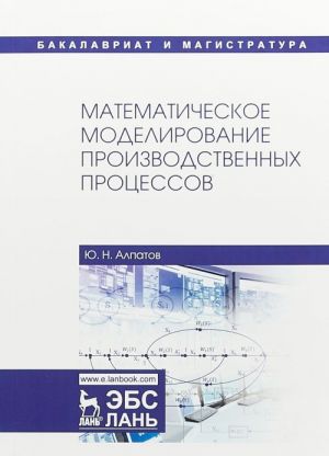 Matematicheskoe modelirovanie proizvodstvennykh protsessov. Uchebnoe posobie