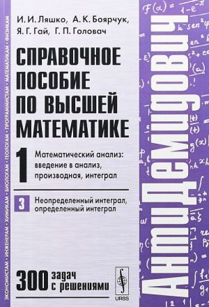 AntiDemidovich. Tom 1. Chast 3. Neopredelennyj integral, opredelennyj integral. Spravochnoe posobie po vysshej matematike. Matematicheskij analiz: vvedenie v analiz, proizvodnaja, integral