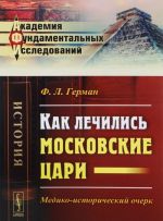 Kak lechilis moskovskie tsari. Mediko-istoricheskij ocherk