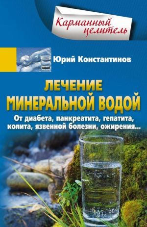 Лечение минеральной водой. От диабета, панкреатита, гепатита, колита, язвенной болезни, ожирения...