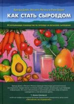 Kak stat syroedom. Ischerpyvajuschee rukovodstvo po perekhodu na veganskoe syroedenie