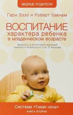 Воспитание характера ребенка в младенческом возрасте. Система "тихая ночь". Книга 2. Мудрость в воспитании малышей ясельного возраста от 5 до 12 месяцев