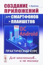 Sozdanie prilozhenij dlja smartfonov i planshetov pod OS Android. Prakticheskij kurs. Dlja shkolnikov... i ne tolko