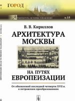 Архитектура Москвы на путях европеизации. От обновлений последней четверти XVII в. к петровским преобразованиям