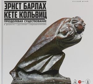 Ernst Barlakh - Kete Kolvits. Preodolevaja suschestvovanie. V dialoge s russkimi sovremennikami