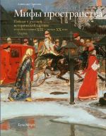 Mify prostranstva. Pejzazh v russkoj istoricheskoj kartine vtoroj poloviny XIX - nachala XX veka. Ocherki