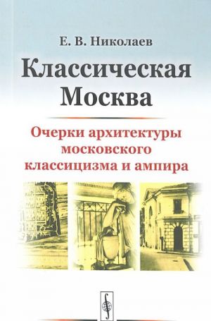 Классическая Москва. Очерки архитектуры московского классицизма и ампира