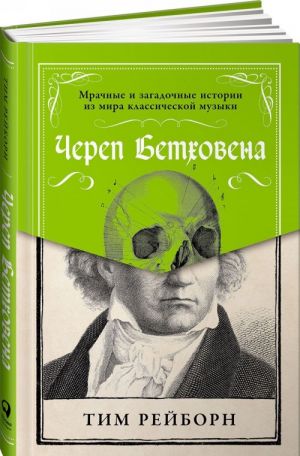 Cherep Betkhovena. Mrachnye i zagadochnye istorii iz mira klassicheskoj muzyki