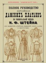 Полное руководство дамских платьев по универсальной методе Штейна для модисток, учебных заведений, школ кройки и самообучения + Сезон 1909 Альбом блуз