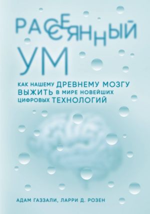 Rassejannyj um. Kak nashemu drevnemu mozgu vyzhit v mire novejshikh tsifrovykh tekhnologij