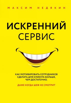 Iskrennij servis. Kak motivirovat sotrudnikov sdelat dlja klienta bolshe, chem dostatochno. Dazhe kogda shef ne smotrit