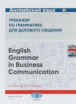 Anglijskij jazyk. Trenazher po grammatike dlja delovogo obschenija. English Grammar in Business Communication. Uchebnoe posobie. Uroven V1. V 2 chastjakh. Chast 1.