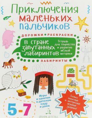 Prikljuchenija malenkikh palchikov v strane zaputannykh labirintov. Tetrad dlja tvorchestva i razvitija melkoj motoriki. 5-7 let