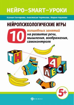 Nejropsikhologicheskie igry. 10 volshebnykh zanjatij na razvitie rechi, myshlenija, voobrazhenija, samokontrolja