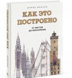 Как это построено. От мостов до небоскребов. Иллюстрированная энциклопедия