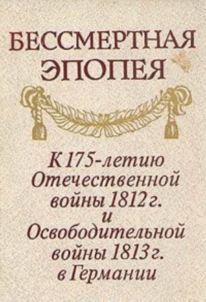 Бессмертная эпопея. К 175-летию Отечественной войны 1812 г. и Освободительной войны 1813 г. в Германии