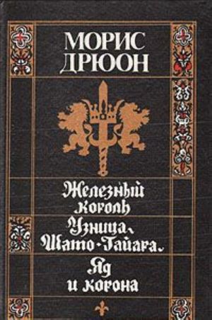 Железный король. Узница Шато-Гайара. Яд и корона