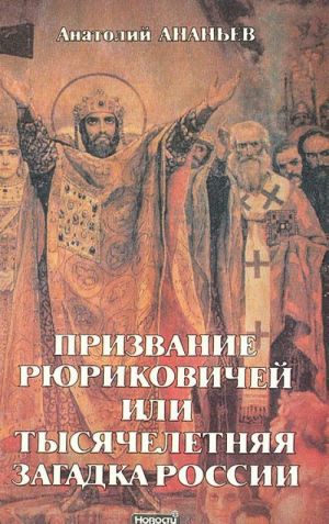 Prizvanie Rjurikovichej, ili Tysjacheletnjaja zagadka Rossii. Versii osnovannye na istoricheskikh svidetelstvakh, faktakh i dokumentakh