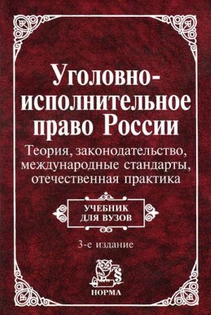 Ugolovno-ispolnitelnoe pravo Rossii. Teorija. Zakonodatelstvo. Mezhdunarodnye standarty. Otechestvennaja praktika kontsa XIX - nachala XXI veka