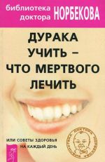 Дурака учить - что мертвого лечить, или Советы здоровья на каждый день