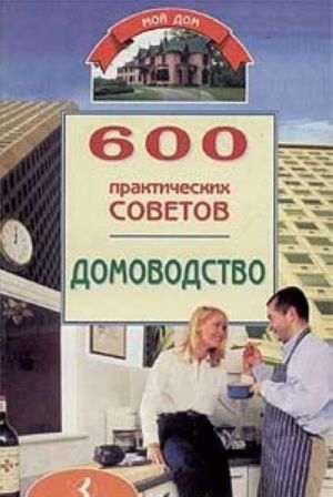 600 prakticheskikh sovetov. Domovodstvo