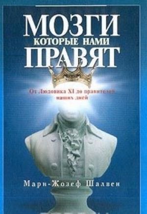 Мозги, которые нами правят. От Людовика XI до правителей наших дней