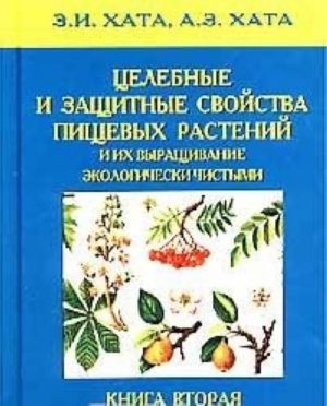 Целебные и защитные свойства пищевых растений и их выращивание экологически чистыми. Книга 2