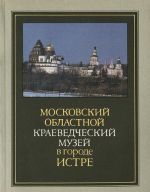 Moskovskij oblastnoj kraevedcheskij muzej v gorode Istre. Putevoditel