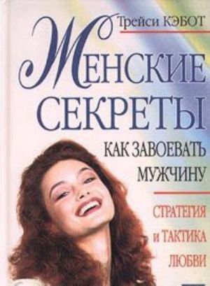 Женские секреты. Как завоевать мужчину. Стратегия и тактика любви