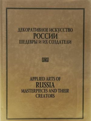 Dekorativnoe iskusstvo Rossii. Shedevry i ikh sozdateli / Applied Arts of Russia: Masterpieces and Their Creators