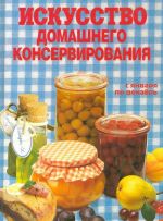 Искусство домашнего консервирования. С января по декабрь