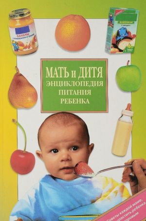 Мать и дитя. Энциклопедия питания ребенка