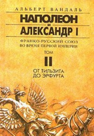 Napoleon i Aleksandr I. Franko-russkij sojuz vo vremja Pervoj Imperii. Tom II. Ot Tilzita do Erfurta