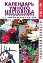 Kalendar umnogo tsvetovoda. Ot podgotovki pochvy do vyraschivanija tsvetov. Prakticheskoe rukovodstvo