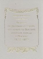 Lektsii po russkoj istorii, chitannye na Vysshikh zhenskikh kursakh v Moskve v 1872-1875 gg.