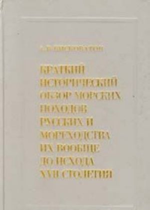 Kratkij istoricheskij obzor morskikh pokhodov russkikh i morekhodstva ikh voobsche do iskhoda XVII stoletija