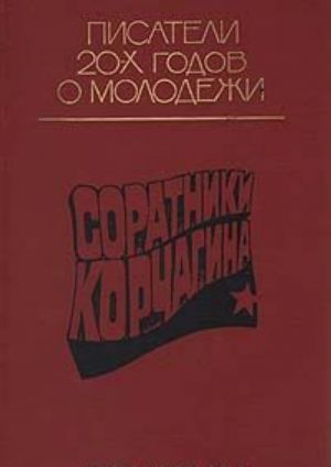 Soratniki Korchagina: Proizvedenija pisatelej 20-kh godov o molodezhi