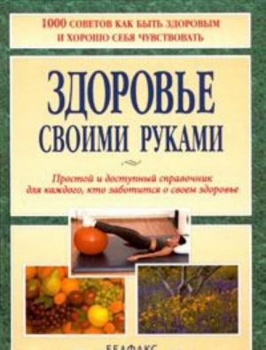 Zdorove svoimi rukami. Prostoj i dostupnyj spravochnik dlja kazhdogo, kto zabotitsja o svoem zdorove