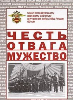 Chest. Otvaga. Muzhestvo. Sankt-Peterburgskomu voennomu institutu vnutrennikh vojsk MVD Rossii 60 let