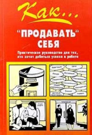 Kak... "prodavat" sebja. Prakticheskoe posobie dlja tekh, kto khochet dobitsja uspekha v rabote