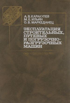 Ekspluatatsija stroitelnykh, putevykh i pogruzochno-razgruzochnykh mashin. Uchebnik