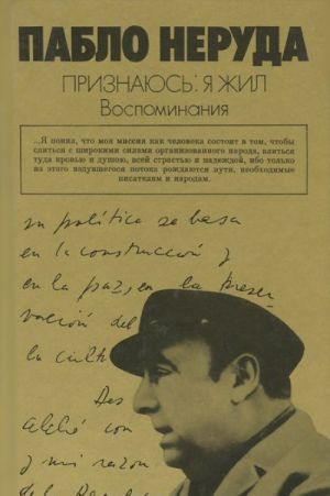 Пабло Неруда. Признаюсь: я жил. Воспоминания