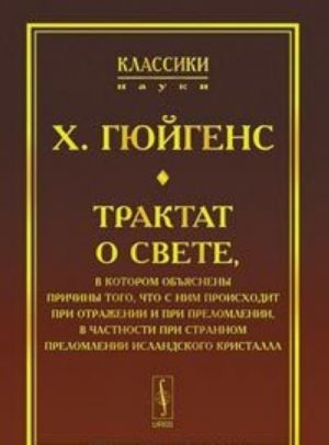 Трактат о свете, в котором объяснены причины того, что с ним происходит при отражении и при преломлении, в частности при странном преломлении исландского кристалла